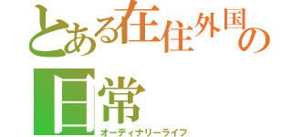 とある在住外国人の日常（オーディナリーライフ）