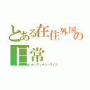 とある在住外国人の日常（オーディナリーライフ）