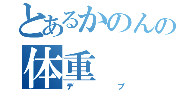 とあるかのんの体重（デブ）