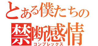 とある僕たちの禁断感情（コンプレックス）