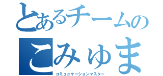 とあるチームのこみゅます（コミュニケーションマスター）