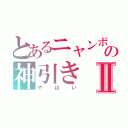 とあるニャンボの神引きⅡ（やばい）