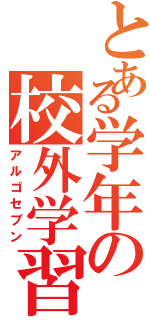 とある学年の校外学習（アルゴセブン）