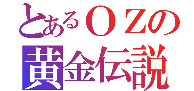 とあるＯＺの黄金伝説（）