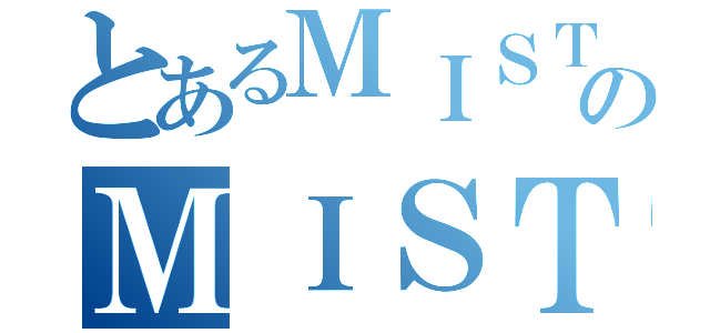 とあるＭＩＳＴＩＫのＭＩＳＴＩＫ（）