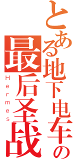 とある地下电车の最后圣战（Ｈｅｒｍｅｓ）