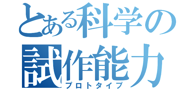 とある科学の試作能力（プロトタイプ）