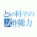 とある科学の試作能力（プロトタイプ）