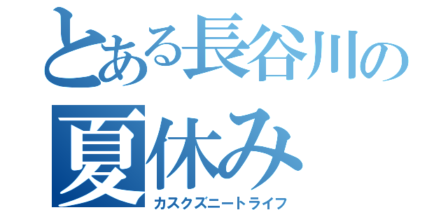 とある長谷川の夏休み（カスクズニートライフ）