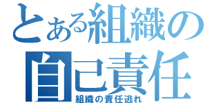 とある組織の自己責任（組織の責任逃れ）