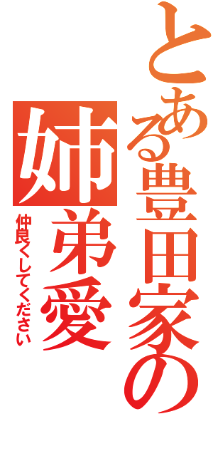 とある豊田家の姉弟愛（仲良くしてください）