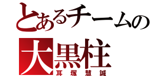 とあるチームの大黒柱（耳塚慧誠）