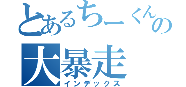 とあるちーくんのの大暴走（インデックス）