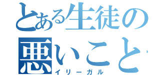 とある生徒の悪いこと（イリーガル）