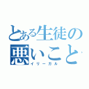 とある生徒の悪いこと（イリーガル）