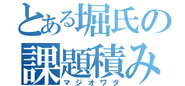 とある堀氏の課題積み（マジオワタ）