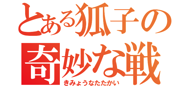 とある狐子の奇妙な戦い（きみょうなたたかい）