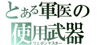 とある軍医の使用武器（ウェポンマスター）