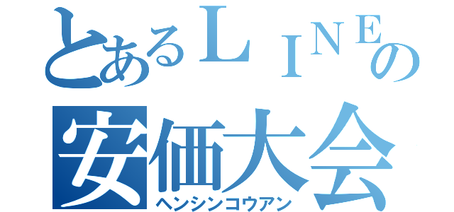 とあるＬＩＮＥの安価大会（ヘンシンコウアン）