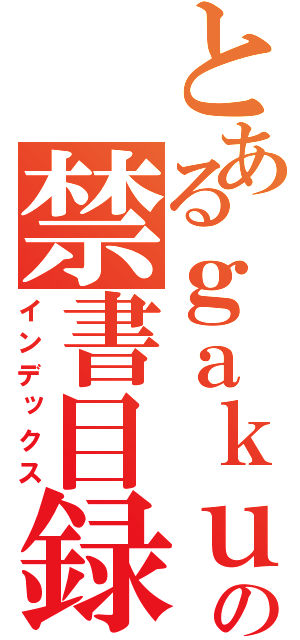 とあるｇａｋｕｓｅｉ の禁書目録（インデックス）