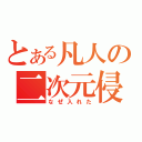 とある凡人の二次元侵入（なぜ入れた）