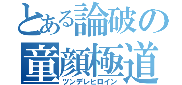 とある論破の童顔極道（ツンデレヒロイン）