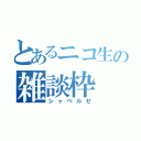 とあるニコ生の雑談枠（シャベルゼ）