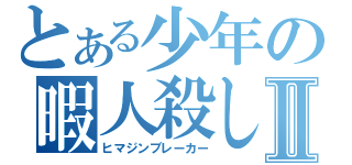 とある少年の暇人殺しⅡ（ヒマジンブレーカー）