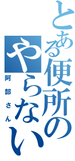 とある便所のやらないか（阿部さん）