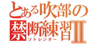 とある吹部の禁断練習Ⅱ（ソトレンダー）