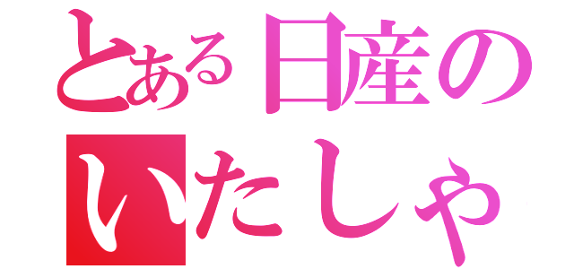 とある日産のいたしゃ（）