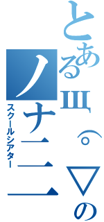 とあるщ（゜▽゜щ）のノナ二一（スクールシアター）