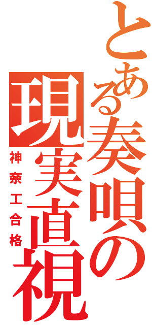 とある奏唄の現実直視Ⅱ（神奈工合格）