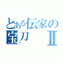 とある伝家の宝刀Ⅱ（？）