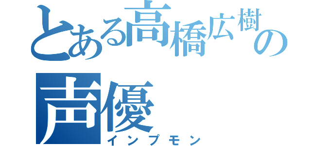 とある高橋広樹の声優（インプモン）