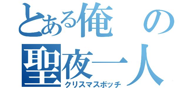 とある俺の聖夜一人（クリスマスボッチ）