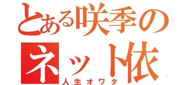 とある咲季のネット依存（人生オワタ）