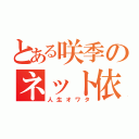 とある咲季のネット依存（人生オワタ）