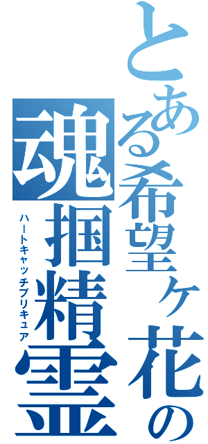 とある希望ヶ花の魂掴精霊（ハートキャッチプリキュア）