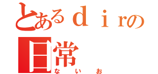 とあるｄｉｒの日常（ないお）