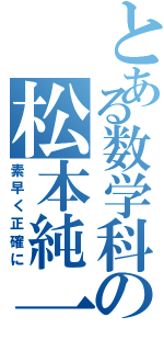 とある数学科の松本純一（素早く正確に）