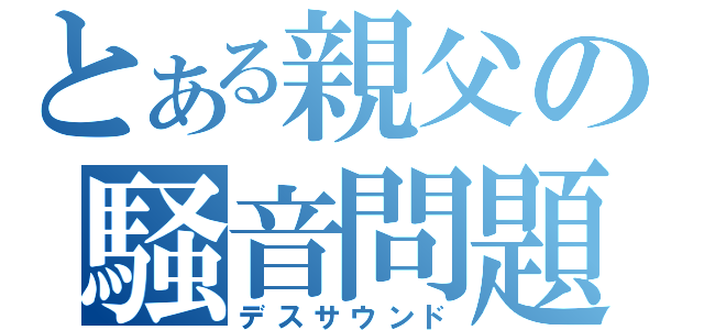 とある親父の騒音問題（デスサウンド）