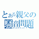 とある親父の騒音問題（デスサウンド）