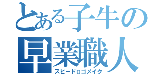 とある子牛の早業職人（スピードロゴメイク）