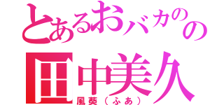 とあるおバカのの田中美久（風葵（ふあ））