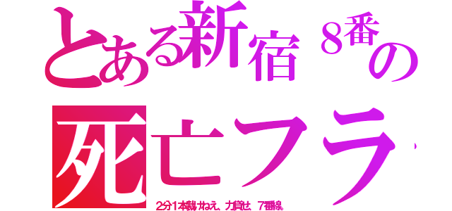 とある新宿８番線の死亡フラグ（２分１本裁けねえ、力貸せ、７番線。）