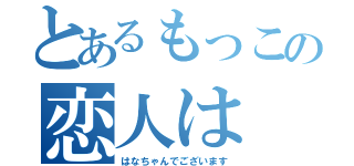 とあるもっこの恋人は（はなちゃんでございます）