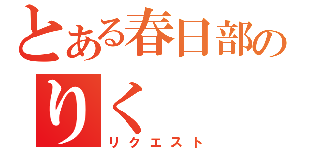 とある春日部のりく（リクエスト）