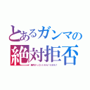 とあるガンマの絶対拒否（絶対かっこいいから！だめだ！）