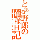 とある野郎の俺様日記（白い天使）